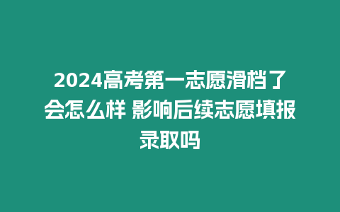 2024高考第一志愿滑檔了會怎么樣 影響后續志愿填報錄取嗎