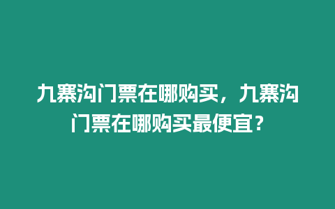 九寨溝門票在哪購買，九寨溝門票在哪購買最便宜？