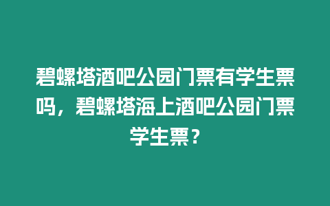 碧螺塔酒吧公園門票有學生票嗎，碧螺塔海上酒吧公園門票學生票？