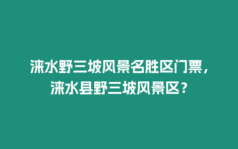 淶水野三坡風景名勝區門票，淶水縣野三坡風景區？