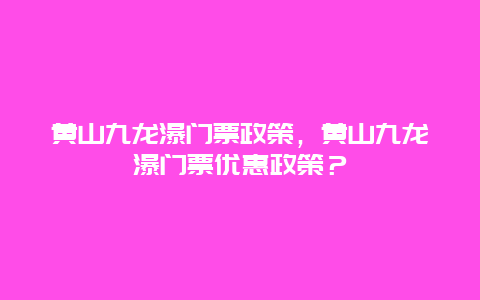 黃山九龍瀑門票政策，黃山九龍瀑門票優(yōu)惠政策？