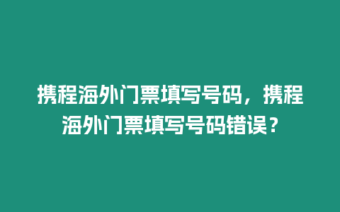 攜程海外門票填寫號碼，攜程海外門票填寫號碼錯誤？