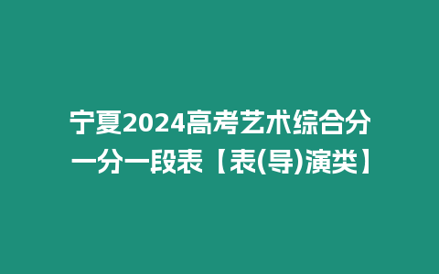 寧夏2024高考藝術綜合分一分一段表【表(導)演類】