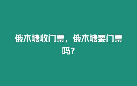 俄木塘收門票，俄木塘要門票嗎？