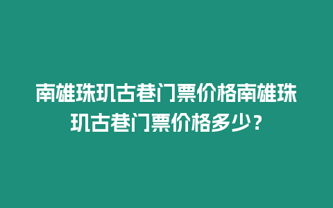 南雄珠璣古巷門票價格南雄珠璣古巷門票價格多少？