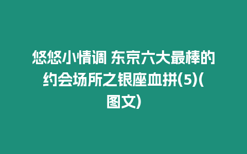 悠悠小情調 東京六大最棒的約會場所之銀座血拼(5)(圖文)