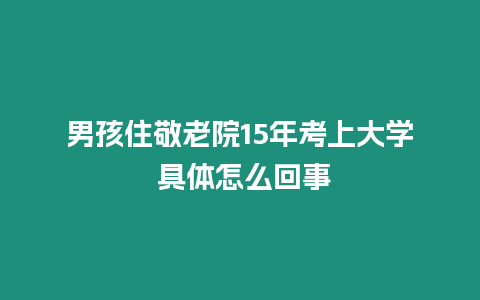 男孩住敬老院15年考上大學(xué) 具體怎么回事