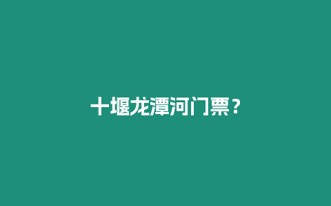 十堰龍潭河門票？