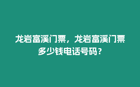 龍巖富溪門票，龍巖富溪門票多少錢電話號(hào)碼？