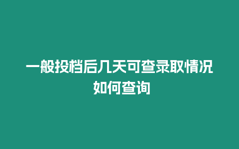 一般投檔后幾天可查錄取情況 如何查詢