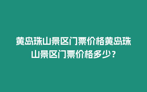 黃島珠山景區門票價格黃島珠山景區門票價格多少？