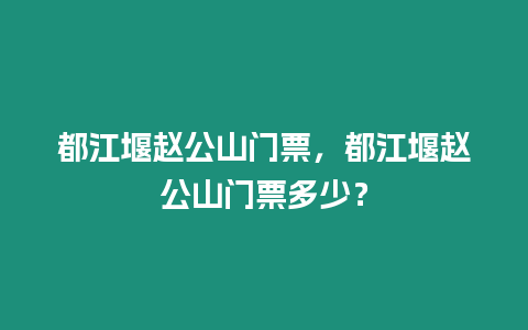 都江堰趙公山門票，都江堰趙公山門票多少？