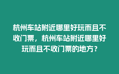 杭州車站附近哪里好玩而且不收門票，杭州車站附近哪里好玩而且不收門票的地方？