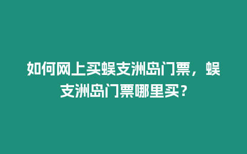 如何網上買蜈支洲島門票，蜈支洲島門票哪里買？