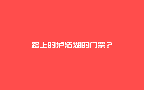 路上的瀘沽湖的門票？