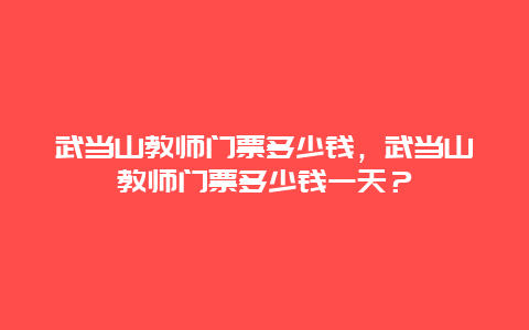 武當(dāng)山教師門票多少錢，武當(dāng)山教師門票多少錢一天？