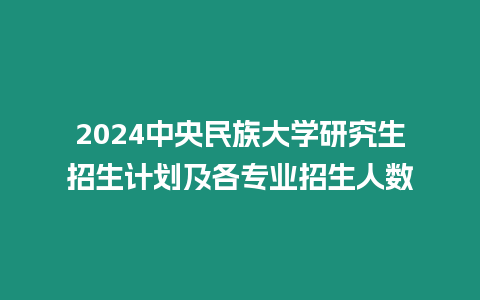 2024中央民族大學研究生招生計劃及各專業招生人數