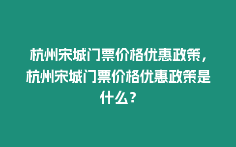 杭州宋城門票價格優惠政策，杭州宋城門票價格優惠政策是什么？