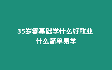 35歲零基礎學什么好就業 什么簡單易學