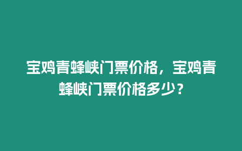 寶雞青蜂峽門票價格，寶雞青蜂峽門票價格多少？