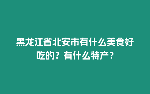 黑龍江省北安市有什么美食好吃的？有什么特產(chǎn)？