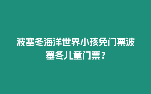 波塞冬海洋世界小孩免門票波塞冬兒童門票？