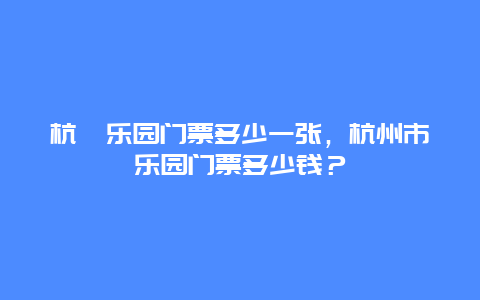 杭卅樂園門票多少一張，杭州市樂園門票多少錢？