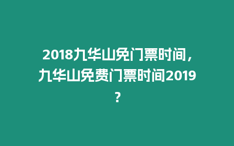 2018九華山免門票時間，九華山免費門票時間2019？