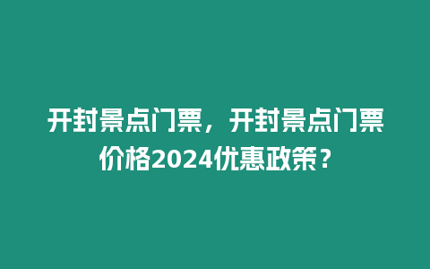 開封景點門票，開封景點門票價格2024優惠政策？