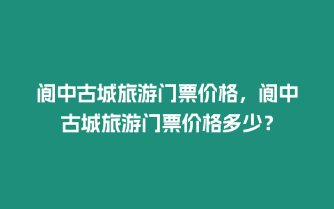 閬中古城旅游門票價格，閬中古城旅游門票價格多少？