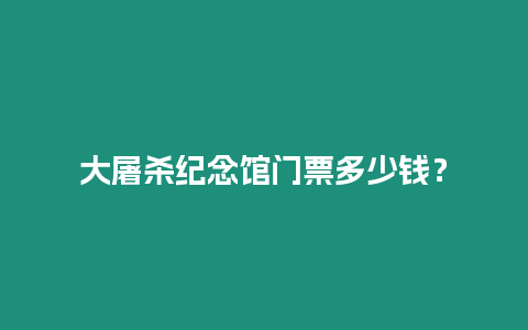 大屠殺紀念館門票多少錢？