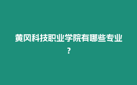 黃岡科技職業學院有哪些專業？