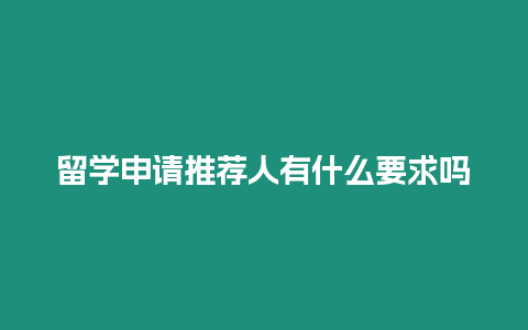 留學申請推薦人有什么要求嗎