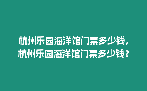 杭州樂園海洋館門票多少錢，杭州樂園海洋館門票多少錢？