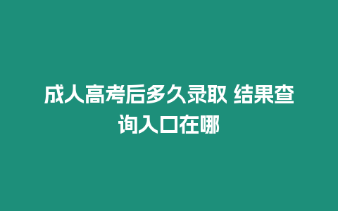 成人高考后多久錄取 結果查詢入口在哪