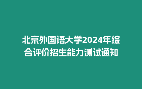 北京外國語大學(xué)2024年綜合評(píng)價(jià)招生能力測試通知