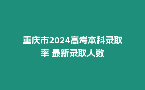 重慶市2024高考本科錄取率 最新錄取人數