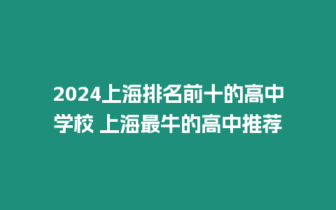 2024上海排名前十的高中學(xué)校 上海最牛的高中推薦