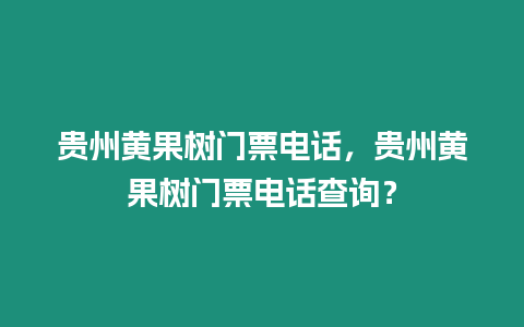 貴州黃果樹門票電話，貴州黃果樹門票電話查詢？