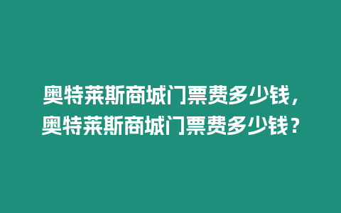 奧特萊斯商城門票費多少錢，奧特萊斯商城門票費多少錢？