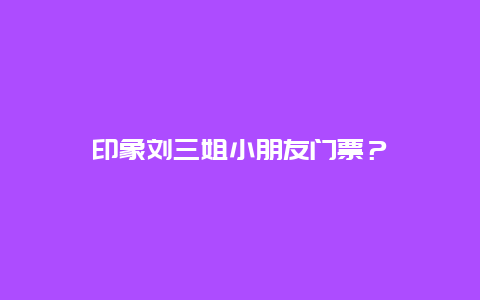 印象劉三姐小朋友門票？