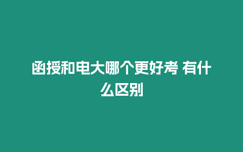 函授和電大哪個更好考 有什么區(qū)別