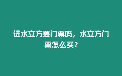 進水立方要門票嗎，水立方門票怎么買？