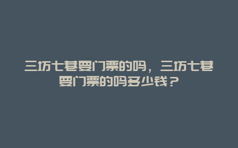 三坊七巷要門票的嗎，三坊七巷要門票的嗎多少錢？