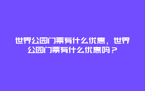 世界公園門票有什么優惠，世界公園門票有什么優惠嗎？