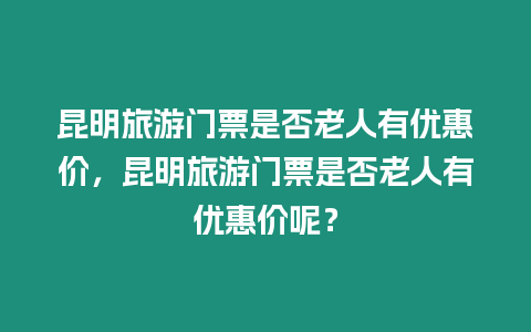 昆明旅游門票是否老人有優惠價，昆明旅游門票是否老人有優惠價呢？