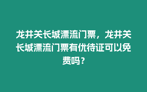 龍井關長城漂流門票，龍井關長城漂流門票有優待證可以免費嗎？