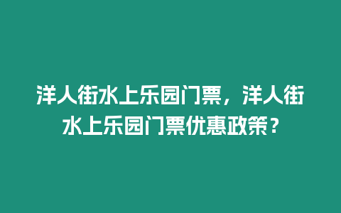 洋人街水上樂園門票，洋人街水上樂園門票優(yōu)惠政策？