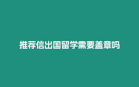 推薦信出國留學需要蓋章嗎