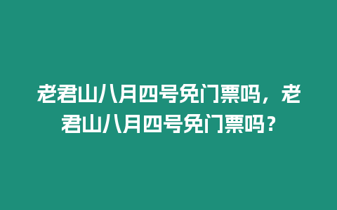 老君山八月四號免門票嗎，老君山八月四號免門票嗎？